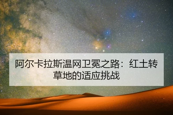 阿尔卡拉斯温网卫冕之路：红土转草地的适应挑战