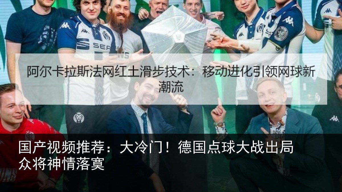 国产视频推荐：大冷门！德国点球大战出局众将神情落寞
