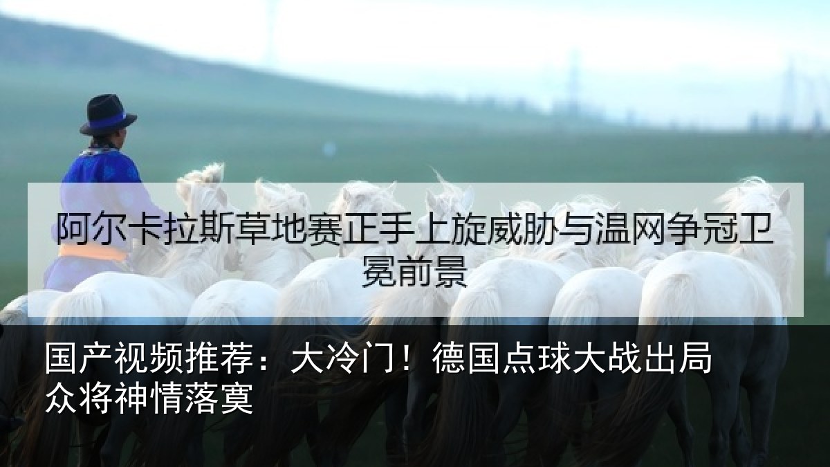 国产视频推荐:大冷门!德国点球大战出局众将神情落寞