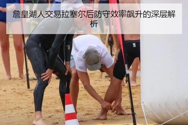 詹皇湖人交易拉塞尔后防守效率飙升的深层解析