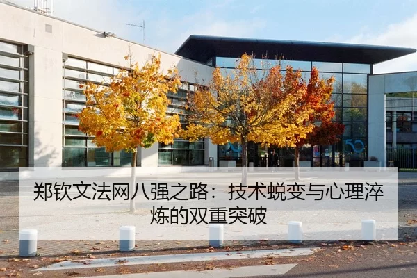 郑钦文法网八强之路：技术蜕变与心理淬炼的双重突破