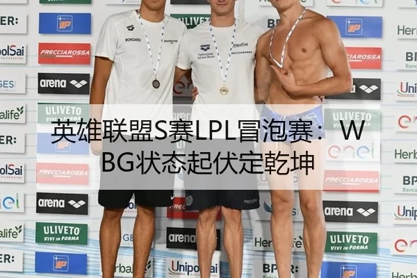英雄联盟S赛LPL冒泡赛：WBG状态起伏定乾坤
