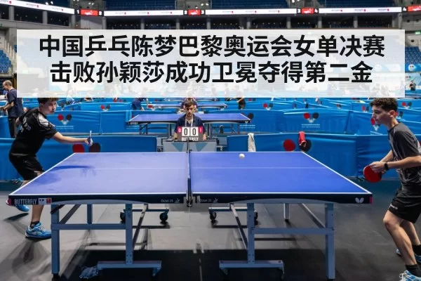 中国乒乓陈梦巴黎奥运会女单决赛击败孙颖莎成功卫冕夺得第二金