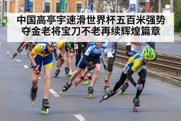 中国高亭宇速滑世界杯五百米强势夺金老将宝刀不老再续辉煌篇章
