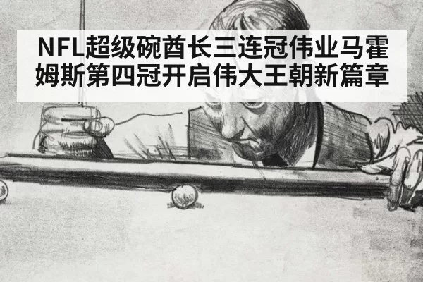 NFL超级碗酋长三连冠伟业马霍姆斯第四冠开启伟大王朝新篇章