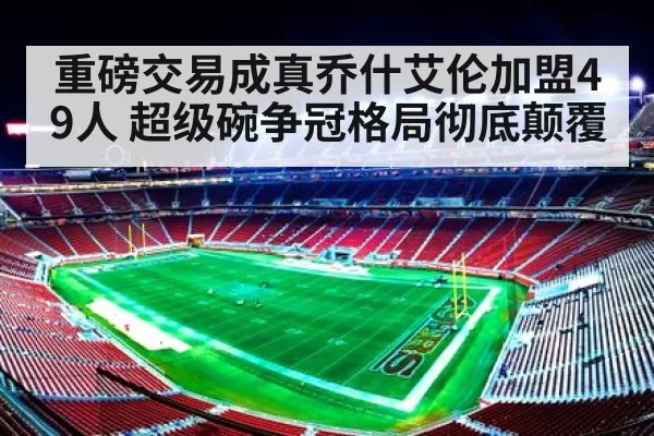 重磅交易成真乔什艾伦加盟49人 超级碗争冠格局彻底颠覆